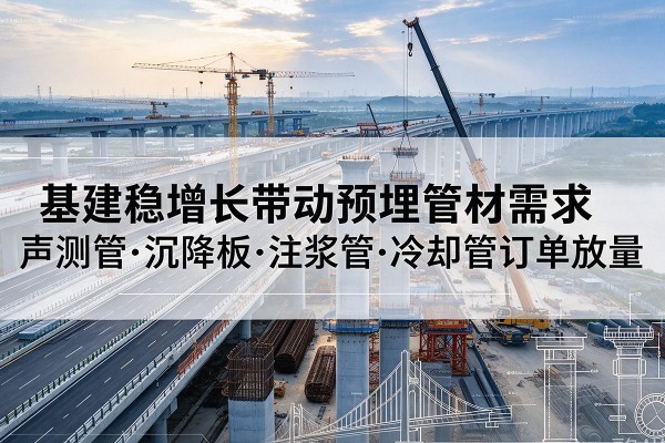 海口基建稳增长带动预埋监测管材需求，声测管、沉降板、注浆管订单持续放量