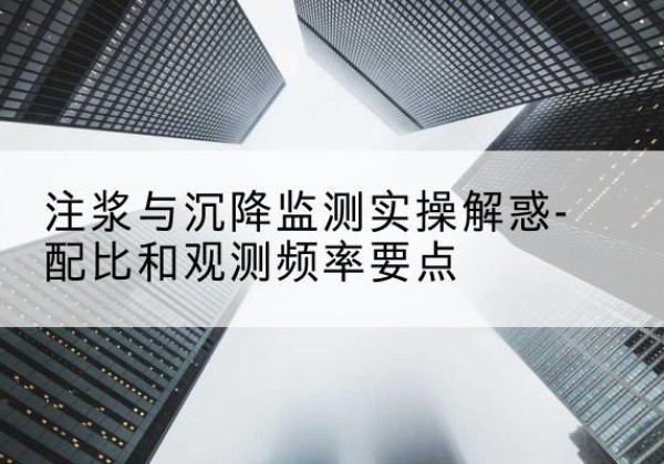 海口水泥浆配比不当会不会造成注浆管堵管？-注浆与沉降监测实操解惑-配比和观测频率要点