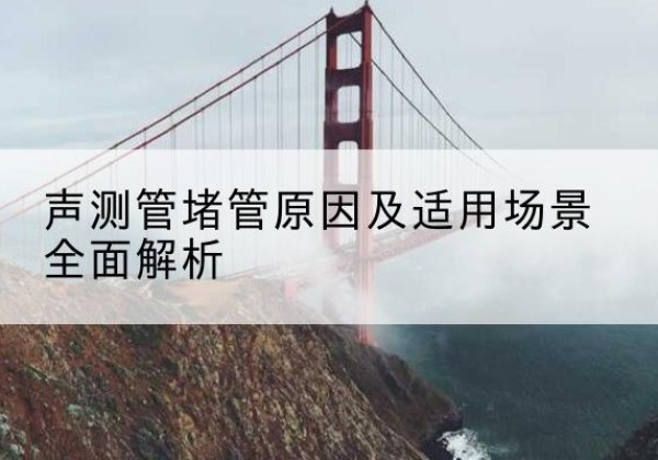 海口声测管堵管的主要原因有哪些？-声测管堵管原因及适用场景全面解析